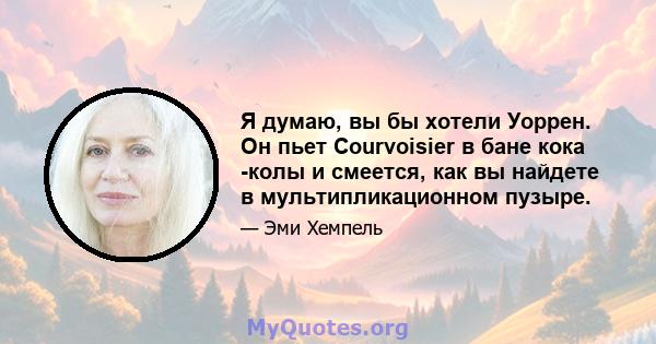 Я думаю, вы бы хотели Уоррен. Он пьет Courvoisier в бане кока -колы и смеется, как вы найдете в мультипликационном пузыре.