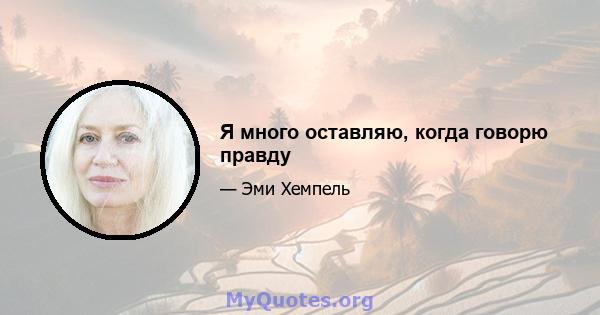 Я много оставляю, когда говорю правду