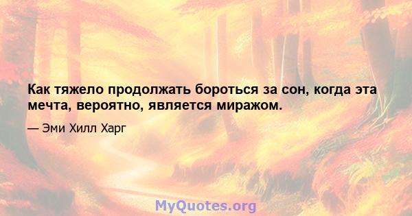 Как тяжело продолжать бороться за сон, когда эта мечта, вероятно, является миражом.