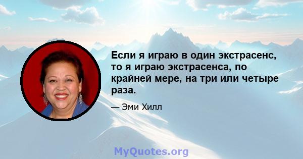 Если я играю в один экстрасенс, то я играю экстрасенса, по крайней мере, на три или четыре раза.