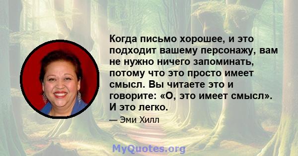 Когда письмо хорошее, и это подходит вашему персонажу, вам не нужно ничего запоминать, потому что это просто имеет смысл. Вы читаете это и говорите: «О, это имеет смысл». И это легко.