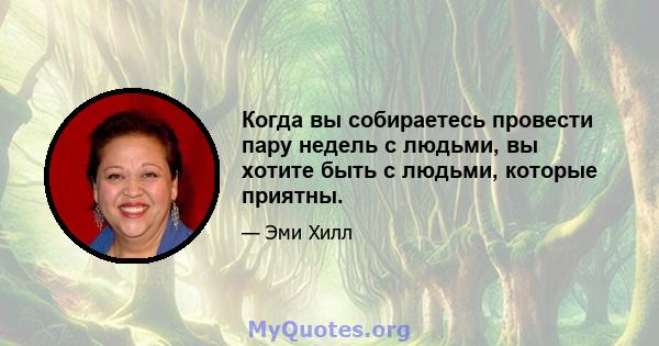 Когда вы собираетесь провести пару недель с людьми, вы хотите быть с людьми, которые приятны.