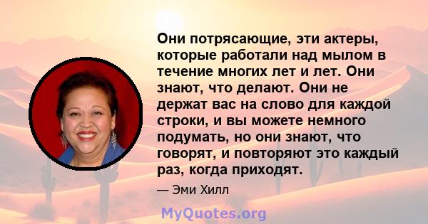 Они потрясающие, эти актеры, которые работали над мылом в течение многих лет и лет. Они знают, что делают. Они не держат вас на слово для каждой строки, и вы можете немного подумать, но они знают, что говорят, и