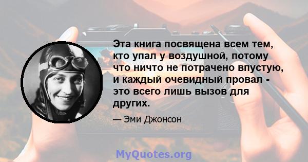 Эта книга посвящена всем тем, кто упал у воздушной, потому что ничто не потрачено впустую, и каждый очевидный провал - это всего лишь вызов для других.