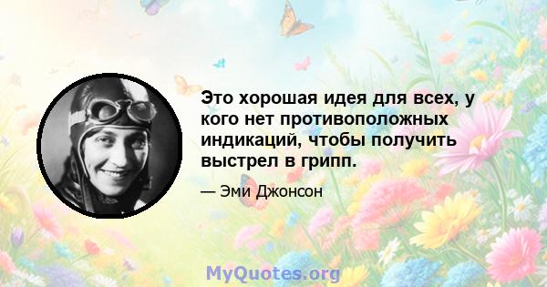 Это хорошая идея для всех, у кого нет противоположных индикаций, чтобы получить выстрел в грипп.