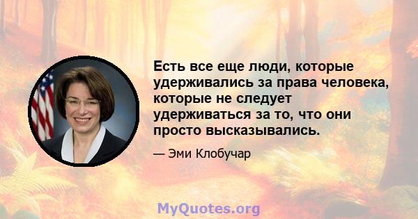 Есть все еще люди, которые удерживались за права человека, которые не следует удерживаться за то, что они просто высказывались.