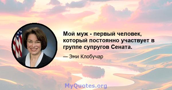 Мой муж - первый человек, который постоянно участвует в группе супругов Сената.