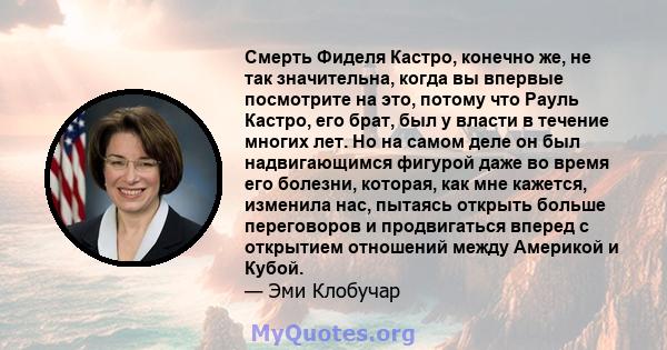 Смерть Фиделя Кастро, конечно же, не так значительна, когда вы впервые посмотрите на это, потому что Рауль Кастро, его брат, был у власти в течение многих лет. Но на самом деле он был надвигающимся фигурой даже во время 