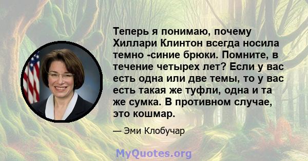 Теперь я понимаю, почему Хиллари Клинтон всегда носила темно -синие брюки. Помните, в течение четырех лет? Если у вас есть одна или две темы, то у вас есть такая же туфли, одна и та же сумка. В противном случае, это