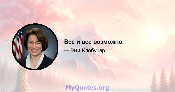 Все и все возможно.