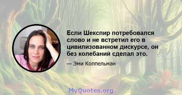 Если Шекспир потребовался слово и не встретил его в цивилизованном дискурсе, он без колебаний сделал это.