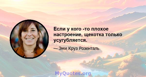 Если у кого -то плохое настроение, щекотка только усугубляется.