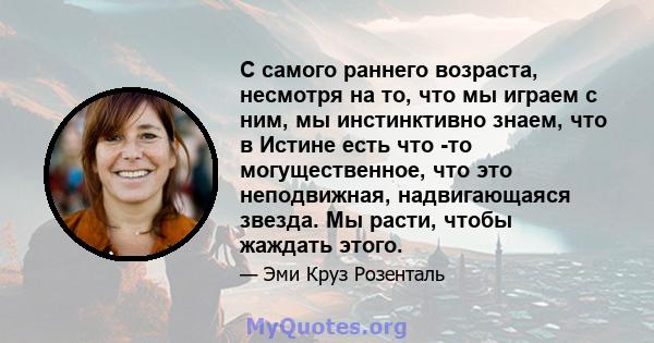 С самого раннего возраста, несмотря на то, что мы играем с ним, мы инстинктивно знаем, что в Истине есть что -то могущественное, что это неподвижная, надвигающаяся звезда. Мы расти, чтобы жаждать этого.