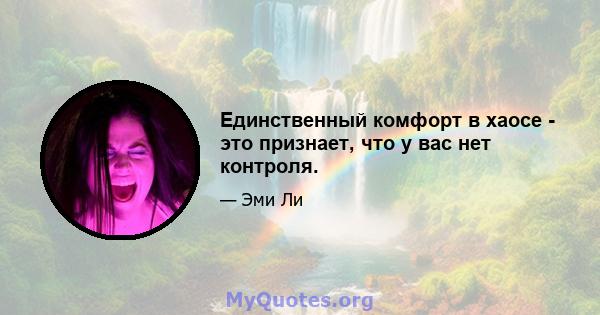 Единственный комфорт в хаосе - это признает, что у вас нет контроля.