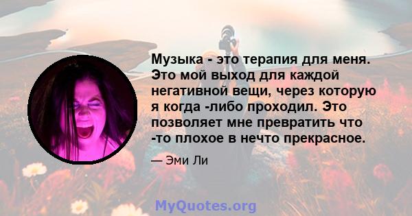 Музыка - это терапия для меня. Это мой выход для каждой негативной вещи, через которую я когда -либо проходил. Это позволяет мне превратить что -то плохое в нечто прекрасное.