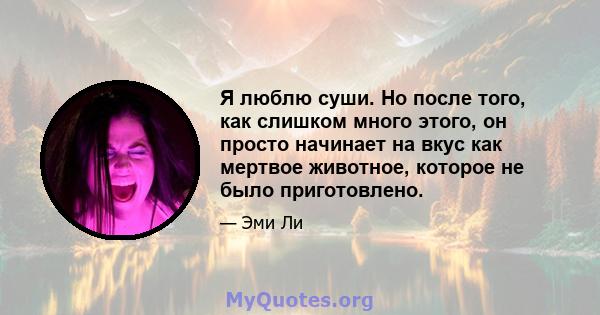 Я люблю суши. Но после того, как слишком много этого, он просто начинает на вкус как мертвое животное, которое не было приготовлено.