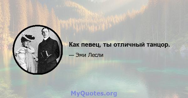 Как певец, ты отличный танцор.