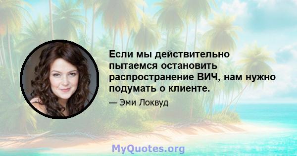 Если мы действительно пытаемся остановить распространение ВИЧ, нам нужно подумать о клиенте.