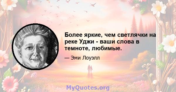 Более яркие, чем светлячки на реке Уджи - ваши слова в темноте, любимые.