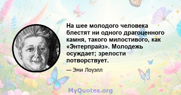 На шее молодого человека блестят ни одного драгоценного камня, такого милостивого, как «Энтерпрайз». Молодежь осуждает; зрелости потворствует.