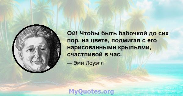 Ой! Чтобы быть бабочкой до сих пор, на цвете, подмигая с его нарисованными крыльями, счастливой в час.