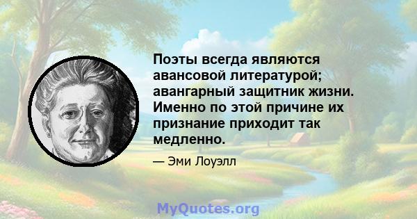 Поэты всегда являются авансовой литературой; авангарный защитник жизни. Именно по этой причине их признание приходит так медленно.