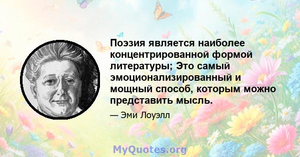 Поэзия является наиболее концентрированной формой литературы; Это самый эмоционализированный и мощный способ, которым можно представить мысль.