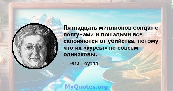 Пятнадцать миллионов солдат с попгунами и лошадьми все склоняются от убийства, потому что их «курсы» не совсем одинаковы.