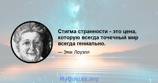 Стигма странности - это цена, которую всегда точечный мир всегда гениально.