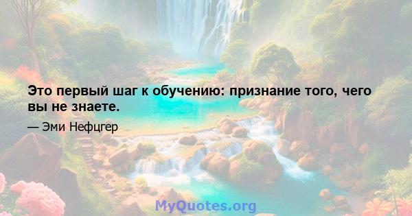 Это первый шаг к обучению: признание того, чего вы не знаете.