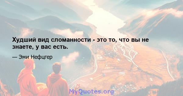 Худший вид сломанности - это то, что вы не знаете, у вас есть.