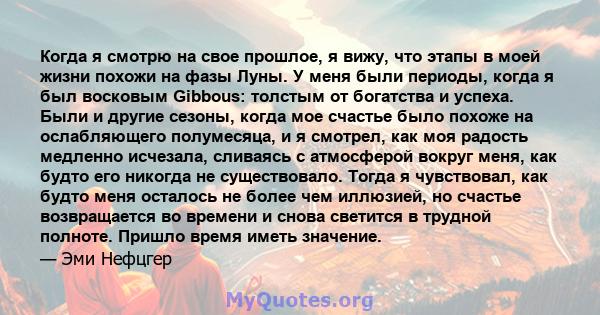 Когда я смотрю на свое прошлое, я вижу, что этапы в моей жизни похожи на фазы Луны. У меня были периоды, когда я был восковым Gibbous: толстым от богатства и успеха. Были и другие сезоны, когда мое счастье было похоже