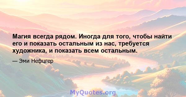 Магия всегда рядом. Иногда для того, чтобы найти его и показать остальным из нас, требуется художника, и показать всем остальным.