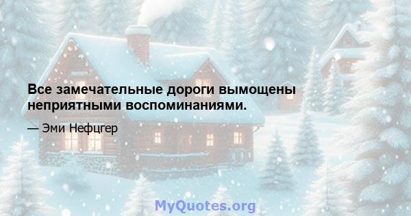 Все замечательные дороги вымощены неприятными воспоминаниями.