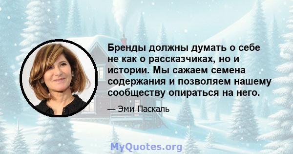 Бренды должны думать о себе не как о рассказчиках, но и истории. Мы сажаем семена содержания и позволяем нашему сообществу опираться на него.