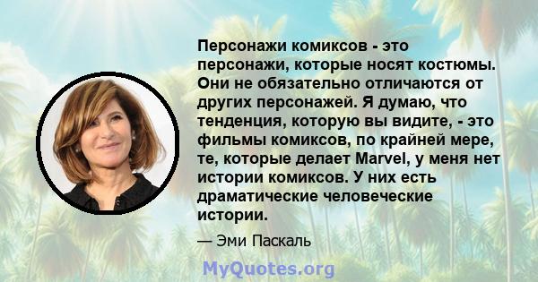 Персонажи комиксов - это персонажи, которые носят костюмы. Они не обязательно отличаются от других персонажей. Я думаю, что тенденция, которую вы видите, - это фильмы комиксов, по крайней мере, те, которые делает