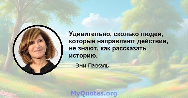 Удивительно, сколько людей, которые направляют действия, не знают, как рассказать историю.