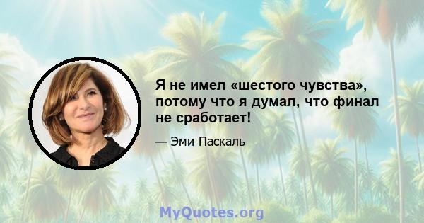 Я не имел «шестого чувства», потому что я думал, что финал не сработает!