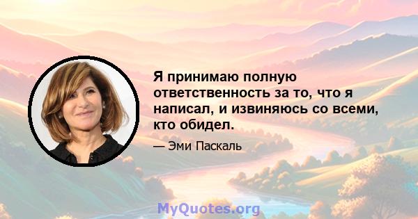 Я принимаю полную ответственность за то, что я написал, и извиняюсь со всеми, кто обидел.