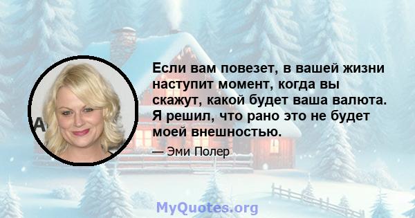 Если вам повезет, в вашей жизни наступит момент, когда вы скажут, какой будет ваша валюта. Я решил, что рано это не будет моей внешностью.