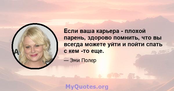 Если ваша карьера - плохой парень, здорово помнить, что вы всегда можете уйти и пойти спать с кем -то еще.