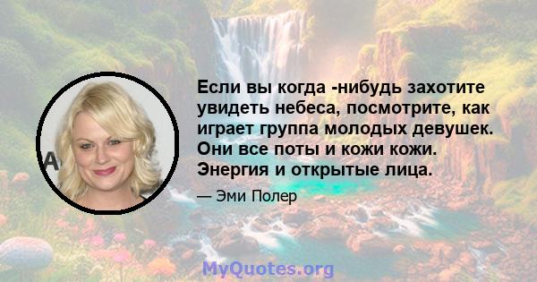 Если вы когда -нибудь захотите увидеть небеса, посмотрите, как играет группа молодых девушек. Они все поты и кожи кожи. Энергия и открытые лица.