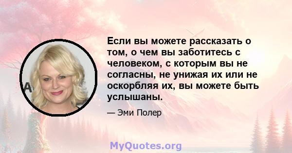 Если вы можете рассказать о том, о чем вы заботитесь с человеком, с которым вы не согласны, не унижая их или не оскорбляя их, вы можете быть услышаны.