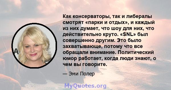 Как консерваторы, так и либералы смотрят «парки и отдых», и каждый из них думает, что шоу для них, что действительно круто. «SNL» был совершенно другим. Это было захватывающе, потому что все обращали внимание.