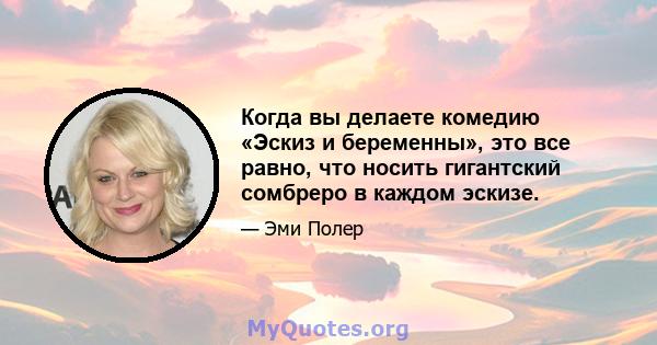 Когда вы делаете комедию «Эскиз и беременны», это все равно, что носить гигантский сомбреро в каждом эскизе.