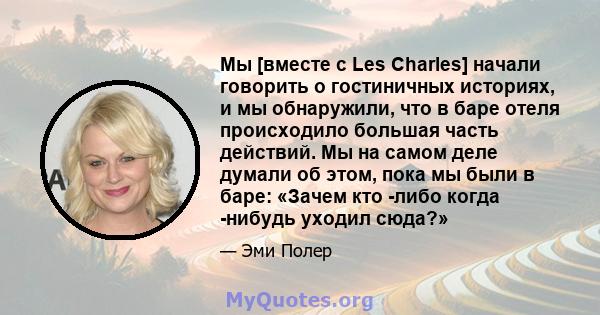 Мы [вместе с Les Charles] начали говорить о гостиничных историях, и мы обнаружили, что в баре отеля происходило большая часть действий. Мы на самом деле думали об этом, пока мы были в баре: «Зачем кто -либо когда