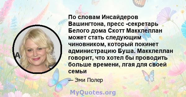 По словам Инсайдеров Вашингтона, пресс -секретарь Белого дома Скотт Макклеллан может стать следующим чиновником, который покинет администрацию Буша. Макклеллан говорит, что хотел бы проводить больше времени, лгая для