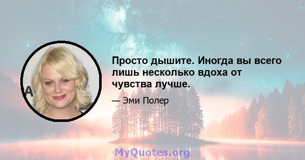 Просто дышите. Иногда вы всего лишь несколько вдоха от чувства лучше.