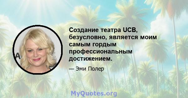 Создание театра UCB, безусловно, является моим самым гордым профессиональным достижением.