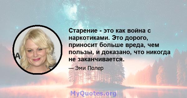 Старение - это как война с наркотиками. Это дорого, приносит больше вреда, чем пользы, и доказано, что никогда не заканчивается.